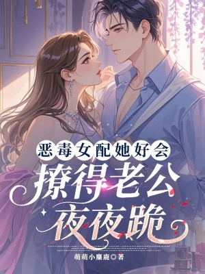 Nữ Phụ Ác Độc Thật Biết Cách Dụ Dỗ, Khiến Ông Xã Đêm Nào Cũng Quỳ Gối