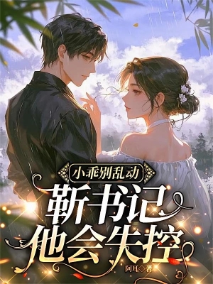 Tiểu Ngoan Đừng Loạn Động, Cận Bí Thư Sẽ Mất Kiểm Soát