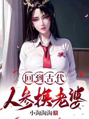 Trở Lại Cổ Đại: Nhân Sâm Đổi Lão Bà